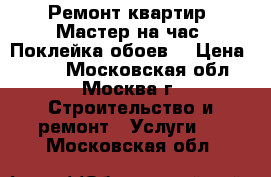  Ремонт квартир. Мастер на час. Поклейка обоев. › Цена ­ 120 - Московская обл., Москва г. Строительство и ремонт » Услуги   . Московская обл.